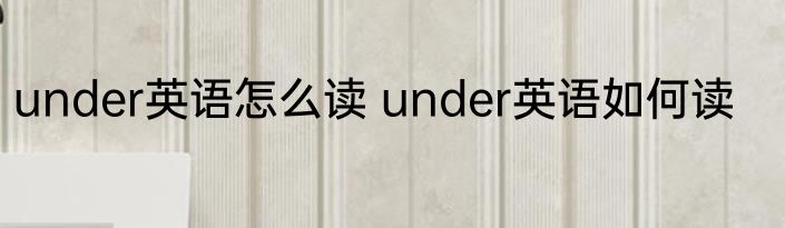 under英语怎么读 under英语如何读