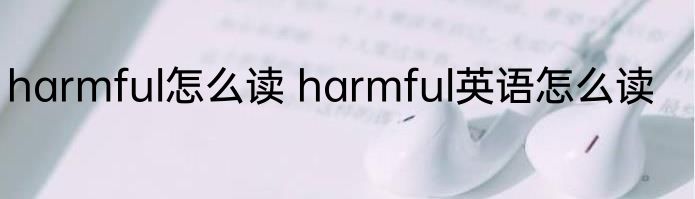 harmful怎么读 harmful英语怎么读