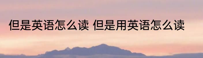 但是英语怎么读 但是用英语怎么读