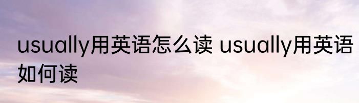 usually用英语怎么读 usually用英语如何读