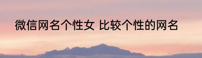 微信网名个性女 比较个性的网名