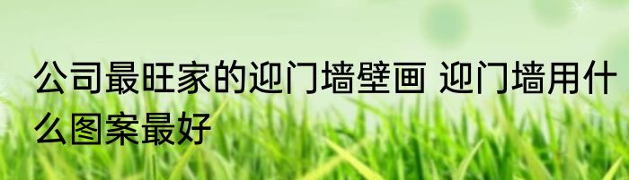 公司最旺家的迎门墙壁画 迎门墙用什么图案最好