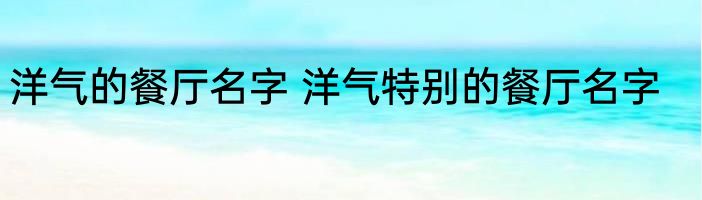 洋气的餐厅名字 洋气特别的餐厅名字