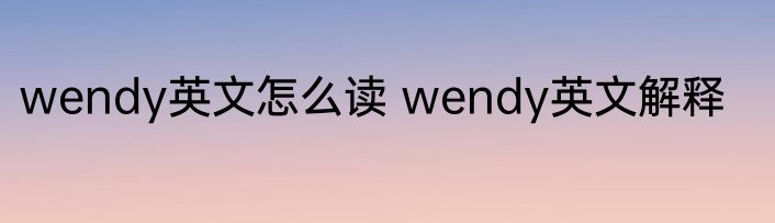 wendy英文怎么读 wendy英文解释