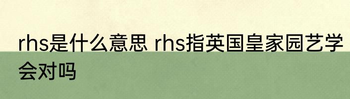 rhs是什么意思 rhs指英国皇家园艺学会对吗