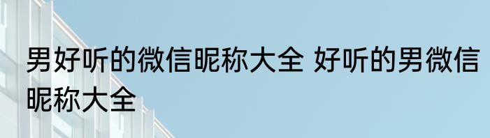男好听的微信昵称大全 好听的男微信昵称大全