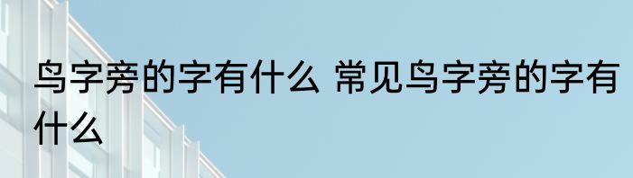鸟字旁的字有什么 常见鸟字旁的字有什么
