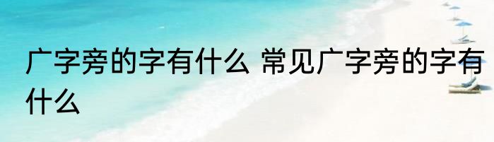 广字旁的字有什么 常见广字旁的字有什么
