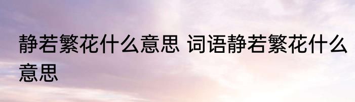 静若繁花什么意思 词语静若繁花什么意思