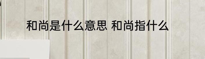 和尚是什么意思 和尚指什么
