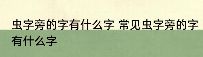 虫字旁的字有什么字 常见虫字旁的字有什么字