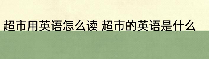 超市用英语怎么读 超市的英语是什么