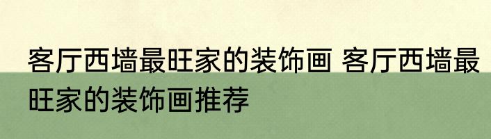 客厅西墙最旺家的装饰画 客厅西墙最旺家的装饰画推荐