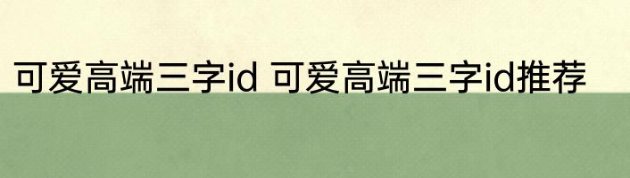可爱高端三字id 可爱高端三字id推荐