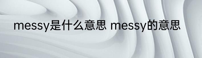 messy是什么意思 messy的意思