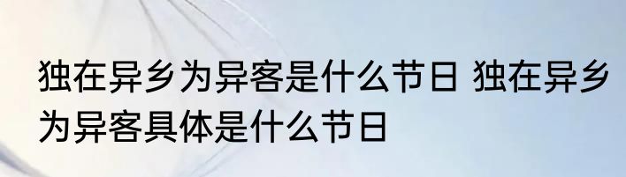 独在异乡为异客是什么节日 独在异乡为异客具体是什么节日