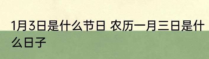 1月3日是什么节日 农历一月三日是什么日子