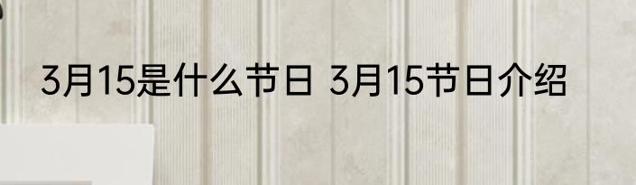 3月15是什么节日 3月15节日介绍