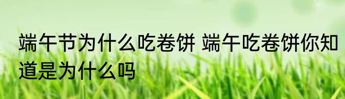 端午节为什么吃卷饼 端午吃卷饼你知道是为什么吗