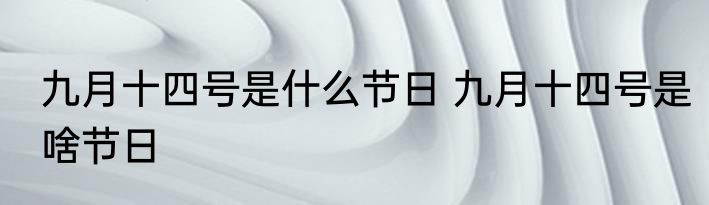 九月十四号是什么节日 九月十四号是啥节日