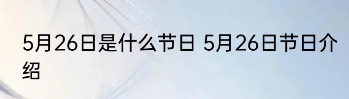 5月26日是什么节日 5月26日节日介绍