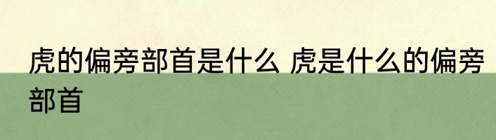 虎的偏旁部首是什么 虎是什么的偏旁部首