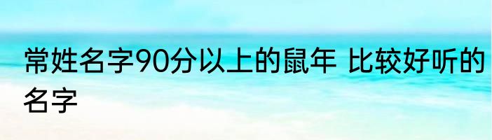 常姓名字90分以上的鼠年 比较好听的名字