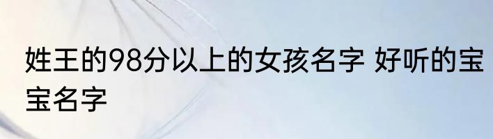 姓王的98分以上的女孩名字 好听的宝宝名字