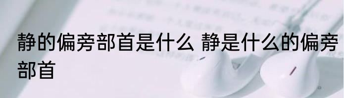 静的偏旁部首是什么 静是什么的偏旁部首