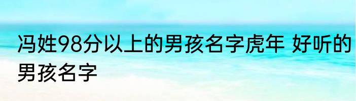 冯姓98分以上的男孩名字虎年 好听的男孩名字