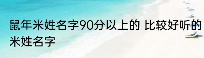 鼠年米姓名字90分以上的 比较好听的米姓名字