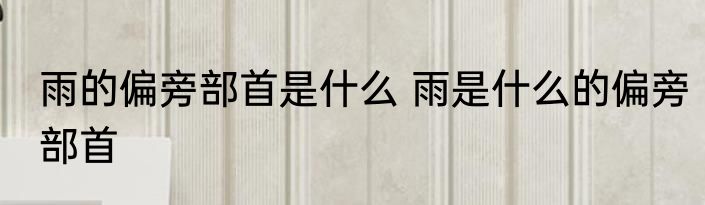雨的偏旁部首是什么 雨是什么的偏旁部首