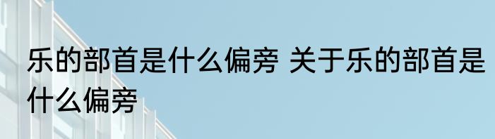 乐的部首是什么偏旁 关于乐的部首是什么偏旁