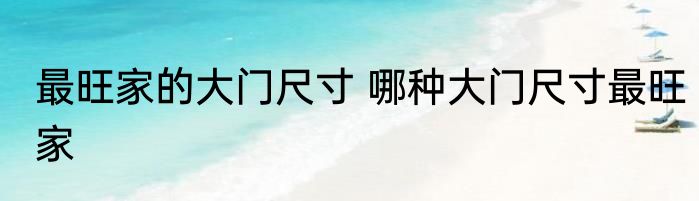 最旺家的大门尺寸 哪种大门尺寸最旺家