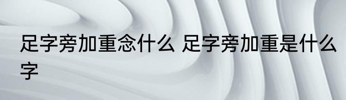 足字旁加重念什么 足字旁加重是什么字