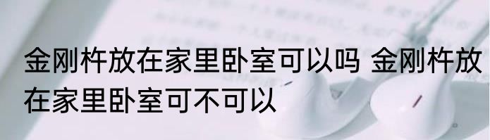 金刚杵放在家里卧室可以吗 金刚杵放在家里卧室可不可以