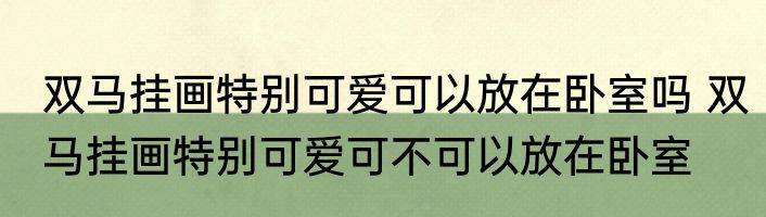 双马挂画特别可爱可以放在卧室吗 双马挂画特别可爱可不可以放在卧室