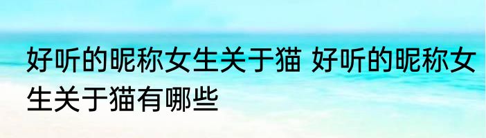 好听的昵称女生关于猫 好听的昵称女生关于猫有哪些