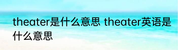 theater是什么意思 theater英语是什么意思