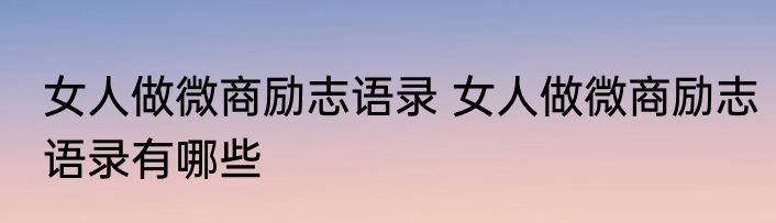 女人做微商励志语录 女人做微商励志语录有哪些