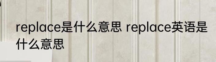 replace是什么意思 replace英语是什么意思