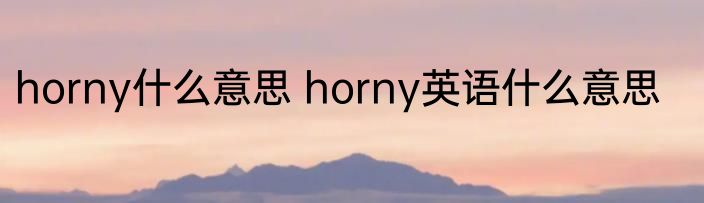 horny什么意思 horny英语什么意思