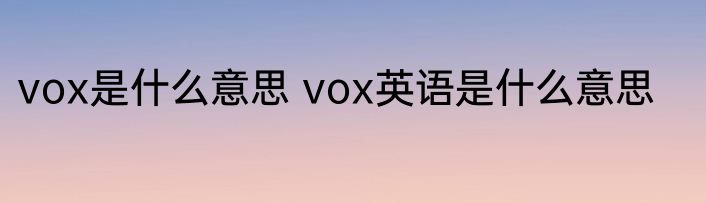 vox是什么意思 vox英语是什么意思