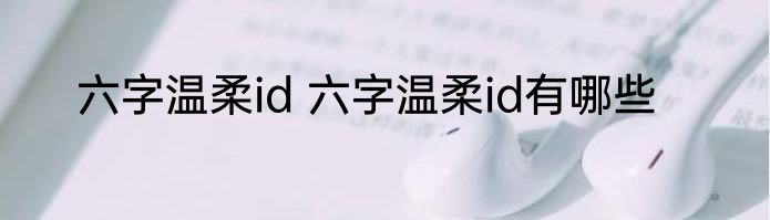 六字温柔id 六字温柔id有哪些