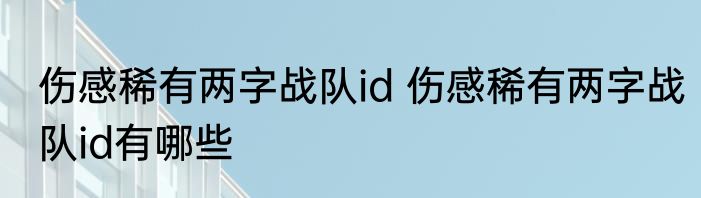 伤感稀有两字战队id 伤感稀有两字战队id有哪些