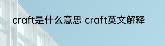 craft是什么意思 craft英文解释