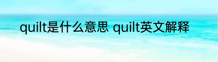 quilt是什么意思 quilt英文解释
