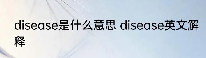 disease是什么意思 disease英文解释