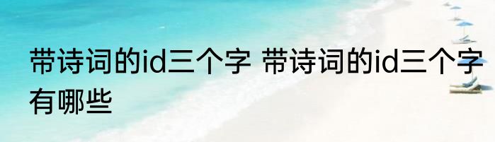 带诗词的id三个字 带诗词的id三个字有哪些