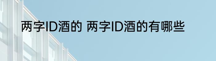 两字ID酒的 两字ID酒的有哪些